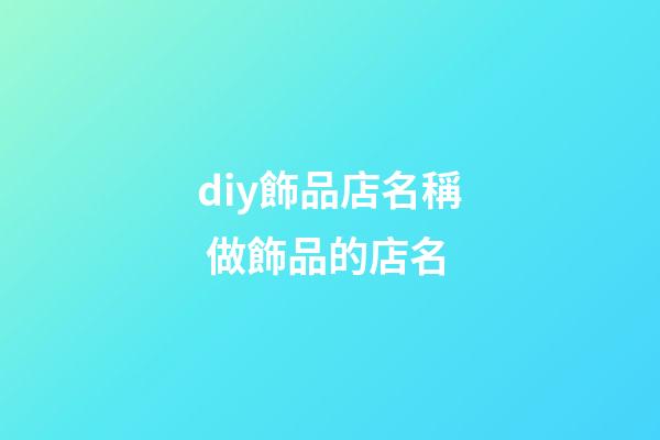 diy飾品店名稱 做飾品的店名-第1張-店鋪起名-玄機派